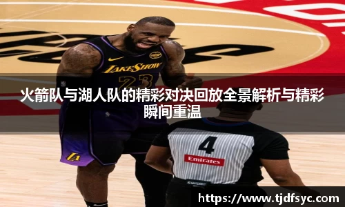 火箭队与湖人队的精彩对决回放全景解析与精彩瞬间重温