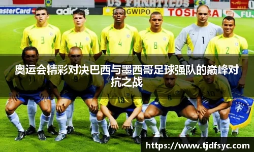 奥运会精彩对决巴西与墨西哥足球强队的巅峰对抗之战