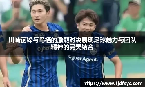 川崎前锋与鸟栖的激烈对决展现足球魅力与团队精神的完美结合