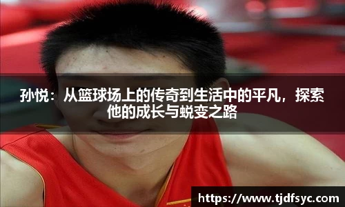 孙悦：从篮球场上的传奇到生活中的平凡，探索他的成长与蜕变之路