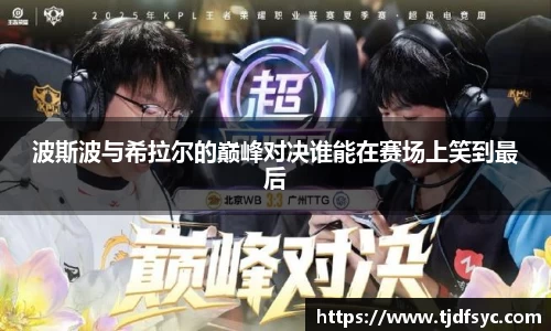 波斯波与希拉尔的巅峰对决谁能在赛场上笑到最后