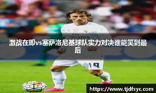 激战在即vs塞萨洛尼基球队实力对决谁能笑到最后