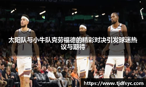 太阳队与小牛队克劳福德的精彩对决引发球迷热议与期待