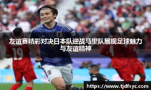 友谊赛精彩对决日本队迎战马里队展现足球魅力与友谊精神