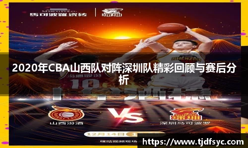 2020年CBA山西队对阵深圳队精彩回顾与赛后分析