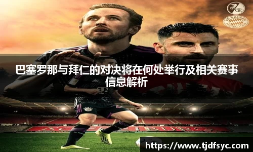 巴塞罗那与拜仁的对决将在何处举行及相关赛事信息解析