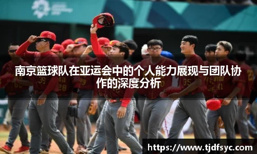 南京篮球队在亚运会中的个人能力展现与团队协作的深度分析
