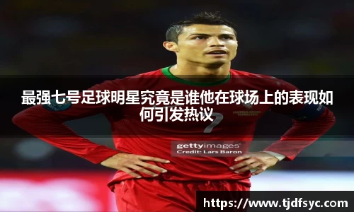 最强七号足球明星究竟是谁他在球场上的表现如何引发热议