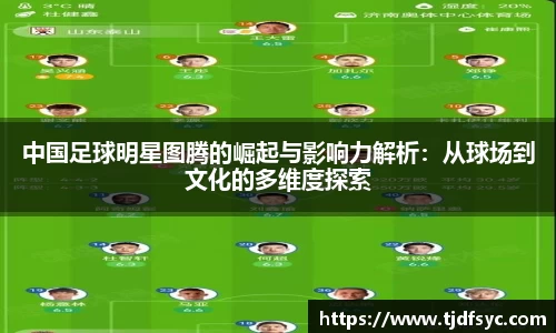 中国足球明星图腾的崛起与影响力解析：从球场到文化的多维度探索