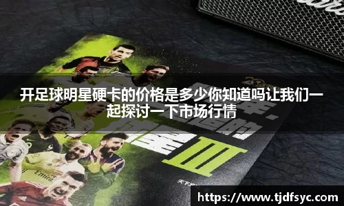 开足球明星硬卡的价格是多少你知道吗让我们一起探讨一下市场行情
